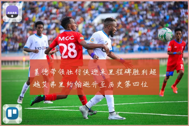 基德带领独行侠迎来里程碑胜利超越艾弗里约翰逊升至历史第四位