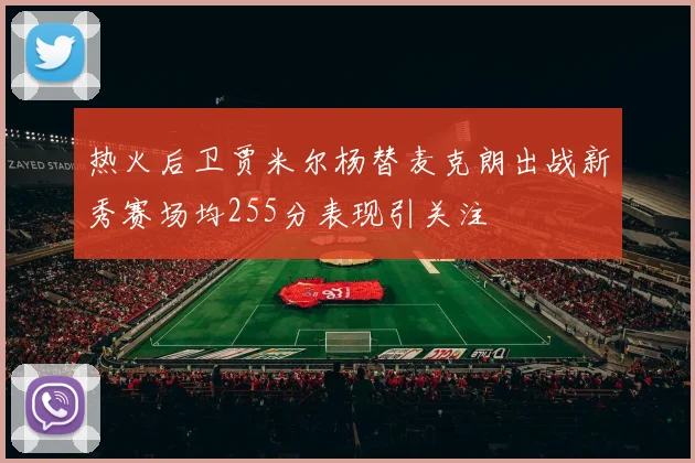 热火后卫贾米尔杨替麦克朗出战新秀赛场均255分表现引关注