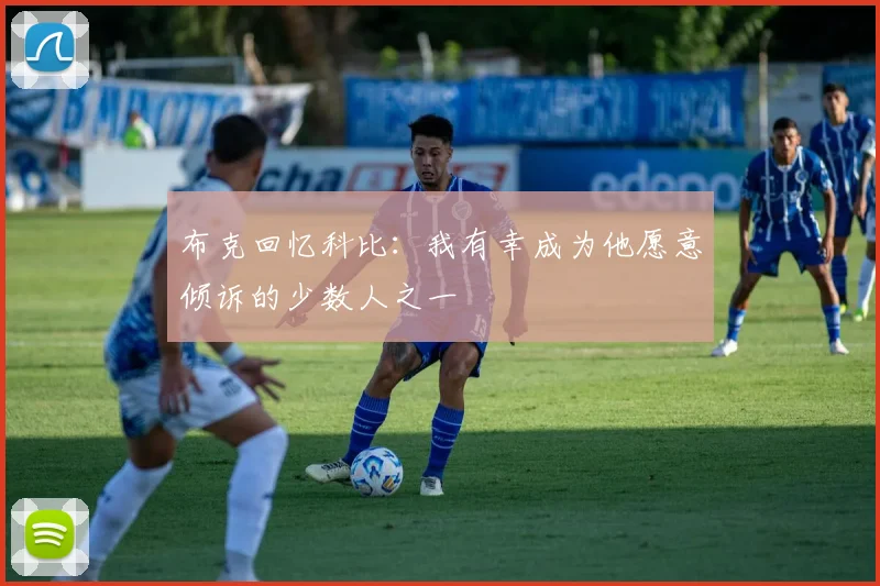 布克回忆科比：我有幸成为他愿意倾诉的少数人之一