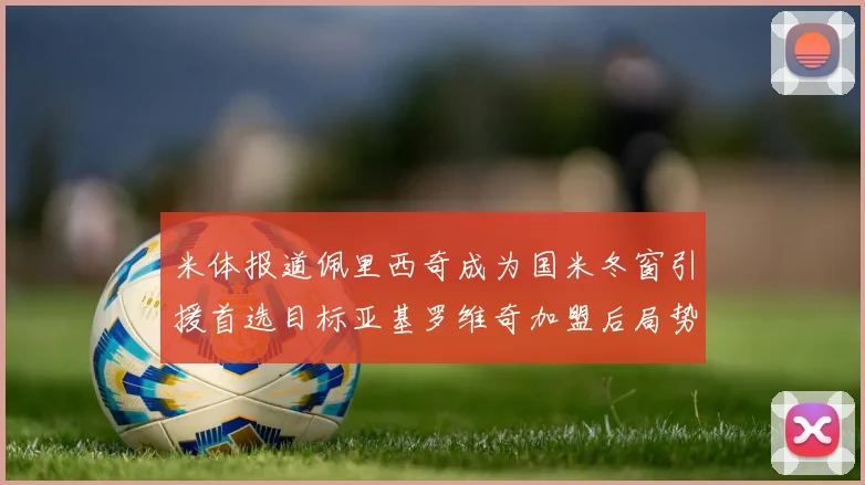 米体报道佩里西奇成为国米冬窗引援首选目标亚基罗维奇加盟后局势明朗