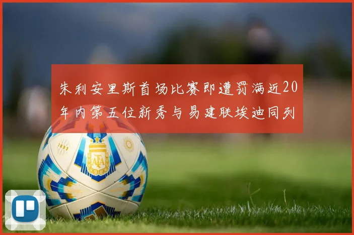 朱利安里斯首场比赛即遭罚满近20年内第五位新秀与易建联埃迪同列