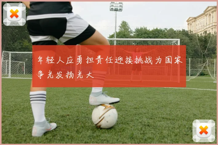 年轻人应勇担责任迎接挑战为国家争光发扬光大