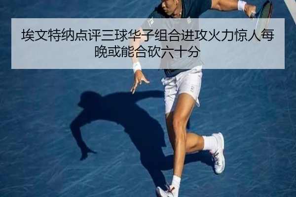 埃文特纳点评三球华子组合进攻火力惊人每晚或能合砍六十分