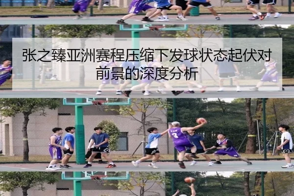 张之臻亚洲赛程压缩下发球状态起伏对前景的深度分析（betway）